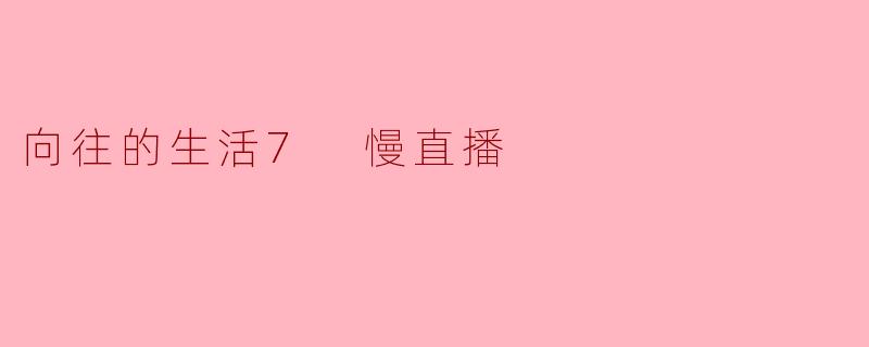 向往的生活7 慢直播
